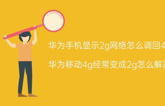 华为手机显示2g网络怎么调回4g 华为移动4g经常变成2g怎么解决？